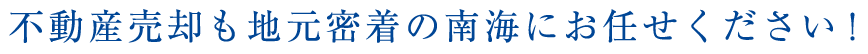 不動産売却も地元密着の南海にお任せください!